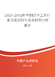 2025-2031年中國(guó)匠作工具行業(yè)深度調(diào)研與發(fā)展趨勢(shì)分析報(bào)告 2025-2031年中國(guó)匠作工具行業(yè)深度調(diào)研與發(fā)展趨勢(shì)分析報(bào)告