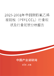2025-2031年中國聚四氟乙烯覆銅板（PTFE CCL）行業(yè)現(xiàn)狀及行業(yè)前景分析報告