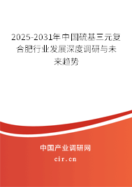 2025-2031年中國(guó)硫基三元復(fù)合肥行業(yè)發(fā)展深度調(diào)研與未來趨勢(shì) 2025-2031年中國(guó)硫基三元復(fù)合肥行業(yè)發(fā)展深度調(diào)研與未來趨勢(shì)