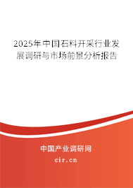 2025年中國石料開采行業(yè)發(fā)展調(diào)研與市場前景分析報告