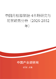 中國(guó)月桂醇聚醚-4市場(chǎng)研究與前景趨勢(shì)分析（2026-2032年）