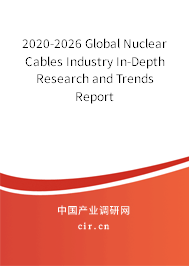 2020-2026 Global Nuclear Cables Industry In-Depth Research and Trends Report 2020-2026 Global Nuclear Cables Industry In-Depth Research and Trends Report