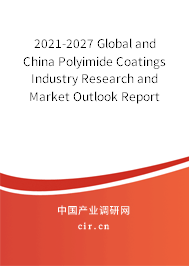 2021-2027 Global and China Polyimide Coatings Industry Research and Market Outlook Report 2021-2027 Global and China Polyimide Coatings Industry Research and Market Outlook Report