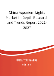 China Aquarium Lights Market In-Depth Research and Trends Report 2021-2027 China Aquarium Lights Market In-Depth Research and Trends Report 2021-2027