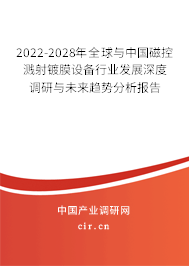 2022-2028年全球與中國磁控濺射鍍膜設備行業(yè)發(fā)展深度調研與未來趨勢分析報告 2022-2028年全球與中國磁控濺射鍍膜設備行業(yè)發(fā)展深度調研與未來趨勢分析報告