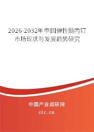 2026-2032年中國(guó)彈性髓內(nèi)釘市場(chǎng)現(xiàn)狀與發(fā)展趨勢(shì)研究 2026-2032年中國(guó)彈性髓內(nèi)釘市場(chǎng)現(xiàn)狀與發(fā)展趨勢(shì)研究