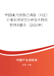 中國氟代碳酸乙烯酯（FEC）行業(yè)現(xiàn)狀研究分析及市場前景預測報告（2025年）