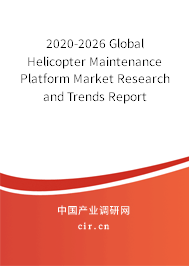 2020-2026 Global Helicopter Maintenance Platform Market Research and Trends Report 2020-2026 Global Helicopter Maintenance Platform Market Research and Trends Report