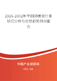 2026-2032年中國頰面管行業(yè)研究分析與前景趨勢預測報告 2026-2032年中國頰面管行業(yè)研究分析與前景趨勢預測報告