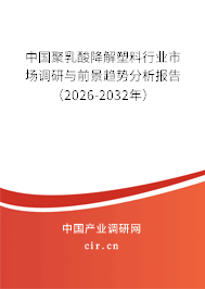 中國聚乳酸降解塑料行業(yè)市場調(diào)研與前景趨勢分析報(bào)告(2026-2032年) 中國聚乳酸降解塑料行業(yè)市場調(diào)研與前景趨勢分析報(bào)告(2026-2032年)