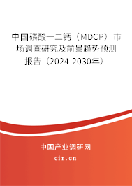 中國磷酸一二鈣(MDCP)市場調查研究及前景趨勢預測報告(2024-2030年) 中國磷酸一二鈣(MDCP)市場調查研究及前景趨勢預測報告(2024-2030年)