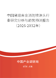 中國(guó)易熔合金消防噴淋頭行業(yè)研究分析與趨勢(shì)預(yù)測(cè)報(bào)告(2026-2032年) 中國(guó)易熔合金消防噴淋頭行業(yè)研究分析與趨勢(shì)預(yù)測(cè)報(bào)告(2026-2032年)