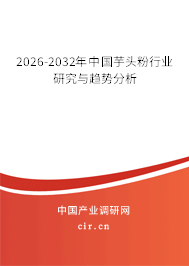 2026-2032年中國(guó)芋頭粉行業(yè)研究與趨勢(shì)分析 2026-2032年中國(guó)芋頭粉行業(yè)研究與趨勢(shì)分析