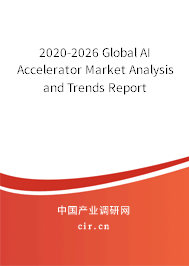 2020-2026 Global AI Accelerator Market Analysis and Trends Report 2020-2026 Global AI Accelerator Market Analysis and Trends Report