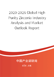 2020-2026 Global High Purity Zirconia Industry Analysis and Market Outlook Report 2020-2026 Global High Purity Zirconia Industry Analysis and Market Outlook Report