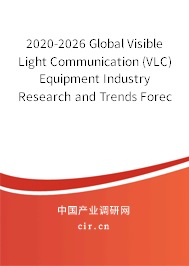 2020-2026 Global Visible Light Communication (VLC) Equipment Industry Research and Trends Forecast Report 2020-2026 Global Visible Light Communication (VLC) Equipment Industry Research and Trends Forecast Report