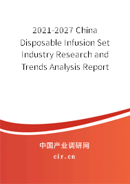 2021-2027 China Disposable Infusion Set Industry Research and Trends Analysis Report