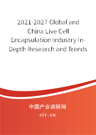 2021-2027 Global and China Live Cell Encapsulation Industry In-Depth Research and Trends Forecast Report 2021-2027 Global and China Live Cell Encapsulation Industry In-Depth Research and Trends Forecast Report
