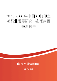2025-2031年中國(guó)3D打印主板行業(yè)發(fā)展研究與市場(chǎng)前景預(yù)測(cè)報(bào)告
