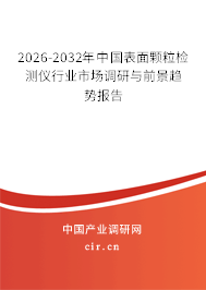 2026-2032年中國表面顆粒檢測儀行業(yè)市場調(diào)研與前景趨勢報告 2026-2032年中國表面顆粒檢測儀行業(yè)市場調(diào)研與前景趨勢報告