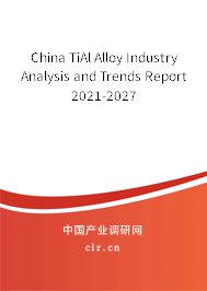 China TiAl Alloy Industry Analysis and Trends Report 2021-2027