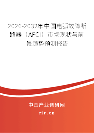 2026-2032年中國(guó)電弧故障斷路器（AFCI）市場(chǎng)現(xiàn)狀與前景趨勢(shì)預(yù)測(cè)報(bào)告