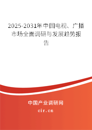 2025-2031年中國(guó)電視、廣播市場(chǎng)全面調(diào)研與發(fā)展趨勢(shì)報(bào)告