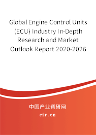 Global Engine Control Units (ECU) Industry In-Depth Research and Market Outlook Report 2020-2026 Global Engine Control Units (ECU) Industry In-Depth Research and Market Outlook Report 2020-2026