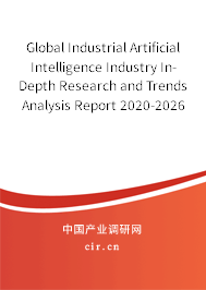 Global Industrial Artificial Intelligence Industry In-Depth Research and Trends Analysis Report 2020-2026 Global Industrial Artificial Intelligence Industry In-Depth Research and Trends Analysis Report 2020-2026