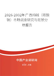 2026-2032年廣西純堿(碳酸鈉)市場(chǎng)調(diào)查研究與前景分析報(bào)告 2026-2032年廣西純堿(碳酸鈉)市場(chǎng)調(diào)查研究與前景分析報(bào)告