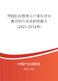 中國后視攝像頭行業(yè)現(xiàn)狀全面調(diào)研與發(fā)展趨勢報告（2025-2031年）