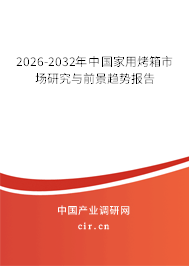 2026-2032年中國家用烤箱市場研究與前景趨勢報告 2026-2032年中國家用烤箱市場研究與前景趨勢報告
