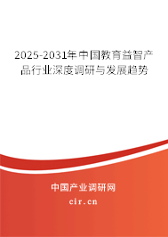 2025-2031年中國教育益智產(chǎn)品行業(yè)深度調(diào)研與發(fā)展趨勢