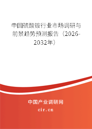 中國硫酸銨行業(yè)市場調(diào)研與前景趨勢預(yù)測報告（2026-2032年）