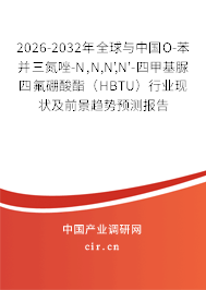2026-2032年全球與中國O-苯并三氮唑-N,N,N',N'-四甲基脲四氟硼酸酯（HBTU）行業(yè)現(xiàn)狀及前景趨勢預(yù)測報(bào)告