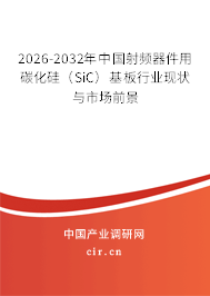 2026-2032年中國(guó)射頻器件用碳化硅(SiC)基板行業(yè)現(xiàn)狀與市場(chǎng)前景 2026-2032年中國(guó)射頻器件用碳化硅(SiC)基板行業(yè)現(xiàn)狀與市場(chǎng)前景