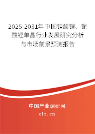 2025-2031年中國(guó)鉭酸鋰、鈮酸鋰單晶行業(yè)發(fā)展研究分析與市場(chǎng)前景預(yù)測(cè)報(bào)告