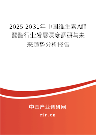2025-2031年中國維生素A醋酸酯行業(yè)發(fā)展深度調(diào)研與未來趨勢分析報(bào)告