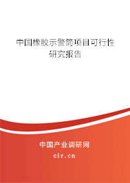 中國橡膠示警筒項目可行性研究報告 中國橡膠示警筒項目可行性研究報告