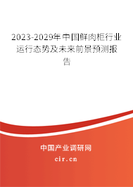 2023-2029年中國鮮肉柜行業(yè)運(yùn)行態(tài)勢及未來前景預(yù)測報(bào)告 2023-2029年中國鮮肉柜行業(yè)運(yùn)行態(tài)勢及未來前景預(yù)測報(bào)告