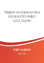 中國醫(yī)用X射線攝片機(jī)市場調(diào)研及發(fā)展前景分析報(bào)告（2023-2029年）