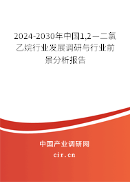 2024-2030年中國1,2—二氯乙烷行業(yè)發(fā)展調(diào)研與行業(yè)前景分析報告