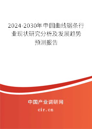 2024-2030年中國曲線鋸條行業(yè)現(xiàn)狀研究分析及發(fā)展趨勢預(yù)測報告