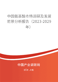 中國氨基酸市場調(diào)研及發(fā)展前景分析報告(2023-2029年) 中國氨基酸市場調(diào)研及發(fā)展前景分析報告(2023-2029年)