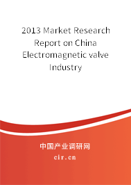 2013 Market Research Report on China Electromagnetic valve Industry 2013 Market Research Report on China Electromagnetic valve Industry