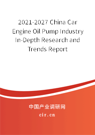 2021-2027 China Car Engine Oil Pump Industry In-Depth Research and Trends Report
