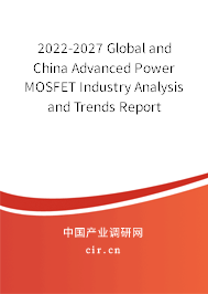 2022-2027 Global and China Advanced Power MOSFET Industry Analysis and Trends Report 2022-2027 Global and China Advanced Power MOSFET Industry Analysis and Trends Report