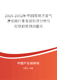 2026-2032年中國等離子廢氣凈化器行業(yè)發(fā)展現狀分析與前景趨勢預測報告