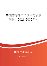 中國(guó)防爆桶市場(chǎng)調(diào)研與發(fā)展前景（2026-2032年）