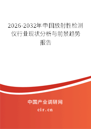 2026-2032年中國放射性檢測儀行業(yè)現(xiàn)狀分析與前景趨勢報(bào)告 2026-2032年中國放射性檢測儀行業(yè)現(xiàn)狀分析與前景趨勢報(bào)告